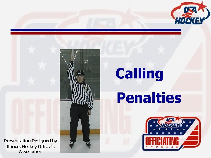 Calling Penalties Presentation Designed by Illinois Hockey Officials Association 