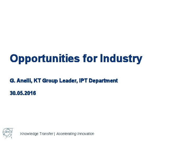 Opportunities for Industry G. Anelli, KT Group Leader, IPT Department 30. 05. 2016 Knowledge