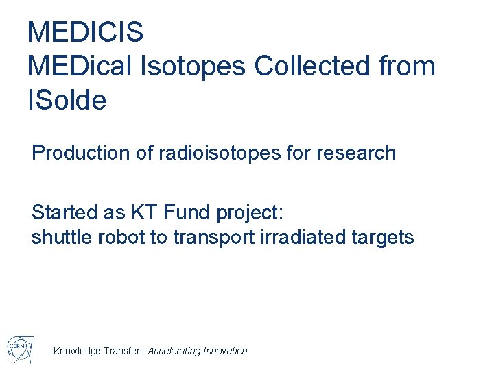 MEDICIS MEDical Isotopes Collected from ISolde Production of radioisotopes for research Started as KT