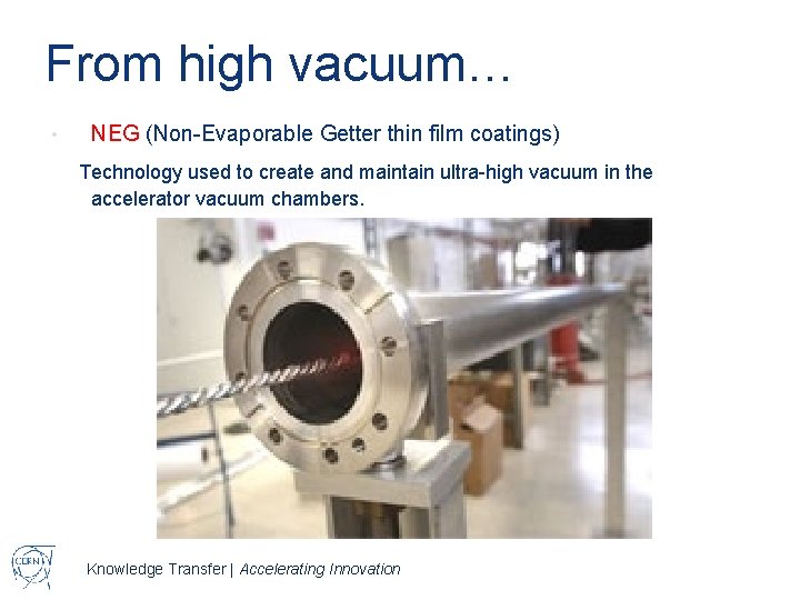 From high vacuum… • NEG (Non-Evaporable Getter thin film coatings) Technology used to create