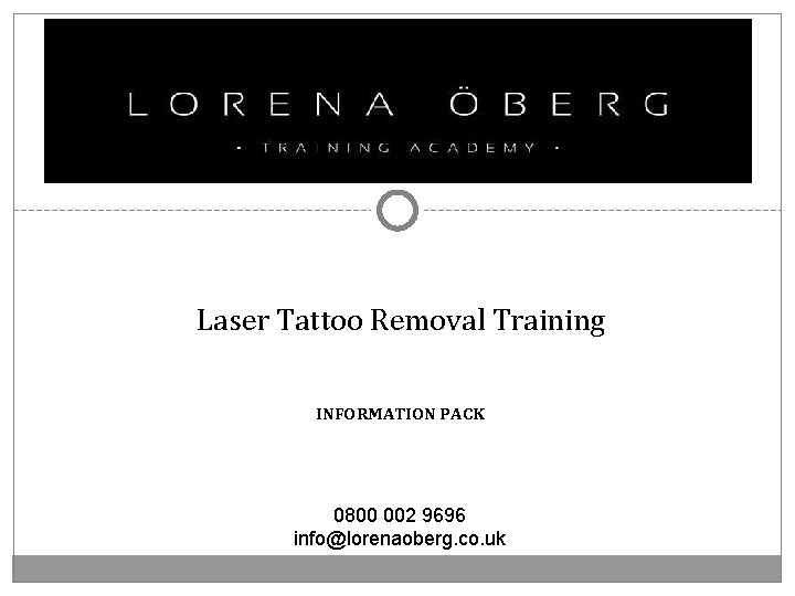 Laser Tattoo Removal Training INFORMATION PACK 0800 002 9696 info@lorenaoberg. co. uk 