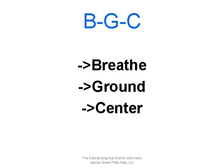 B-G-C ->Breathe ->Ground ->Center The Enterprising Nutritionist with Katie Garces Green Plate Kate, LLC