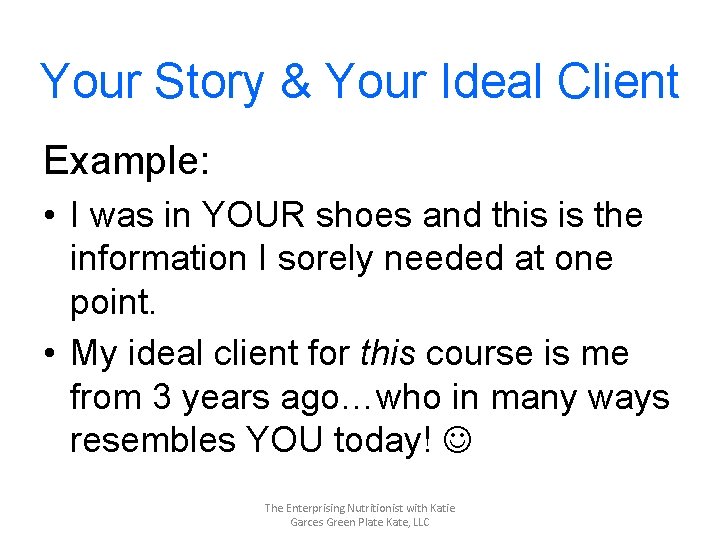 Your Story & Your Ideal Client Example: • I was in YOUR shoes and