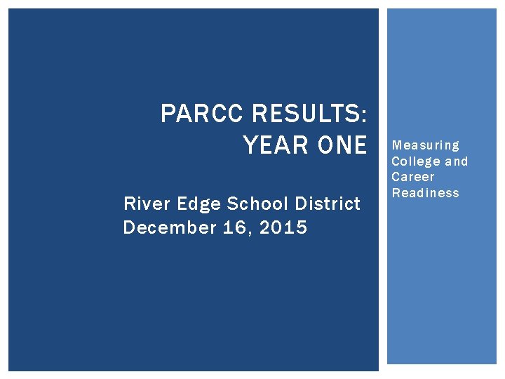 PARCC RESULTS: YEAR ONE River Edge School District December 16, 2015 Measuring College and