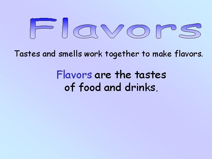 Tastes and smells work together to make flavors. Flavors are the tastes of food Tastes and smells work together to make flavors. Flavors are the tastes of food