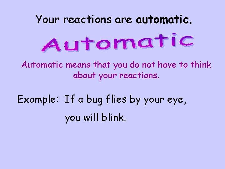 Your reactions are automatic. Automatic means that you do not have to think about Your reactions are automatic. Automatic means that you do not have to think about