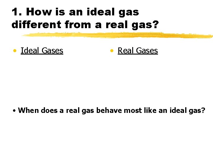 1. How is an ideal gas different from a real gas? • Ideal Gases