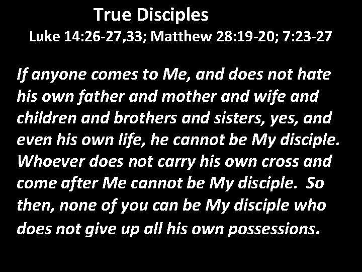 True Disciples Luke 14: 26 -27, 33; Matthew 28: 19 -20; 7: 23 -27