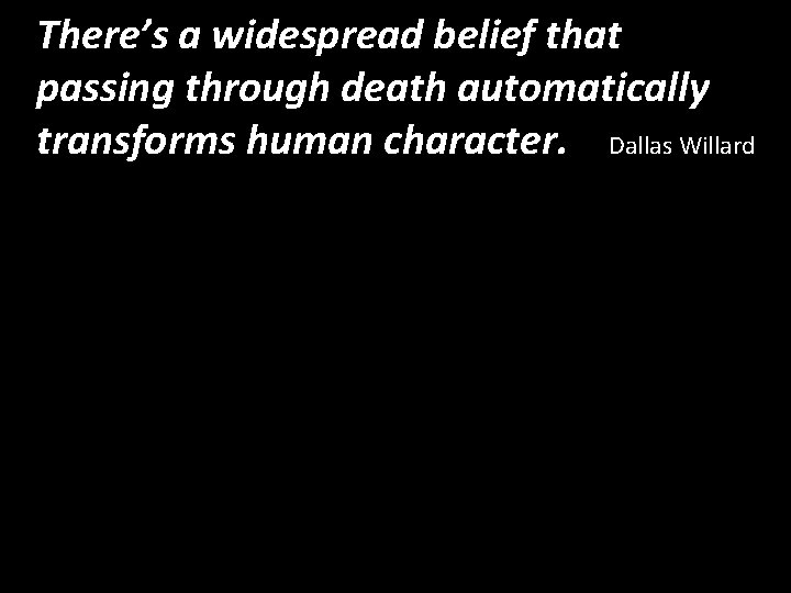 There’s a widespread belief that passing through death automatically transforms human character. Dallas Willard