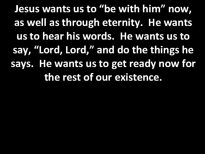 Jesus wants us to “be with him” now, as well as through eternity. He