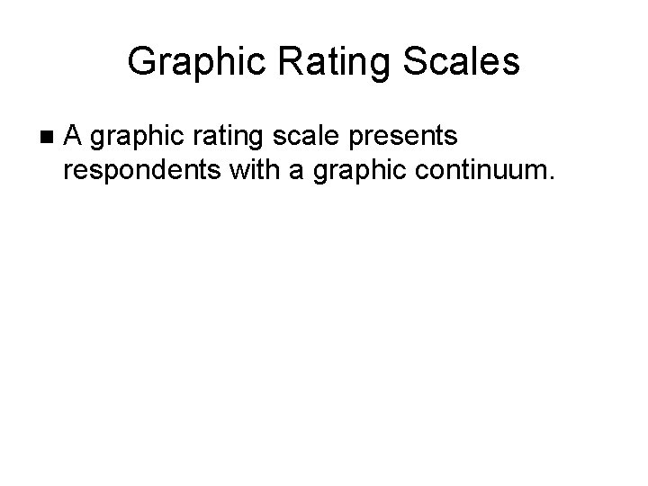 Graphic Rating Scales n A graphic rating scale presents respondents with a graphic continuum.