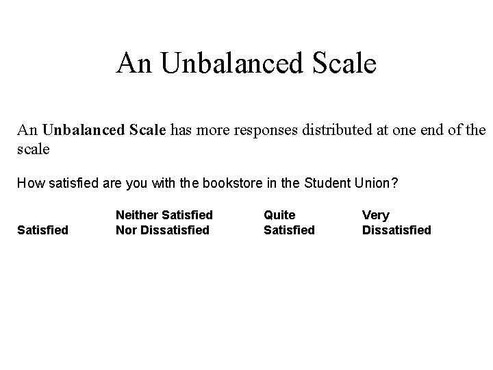 An Unbalanced Scale has more responses distributed at one end of the scale How