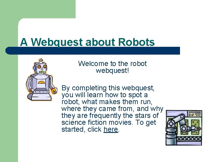 A Webquest about Robots Welcome to the robot webquest! By completing this webquest, you