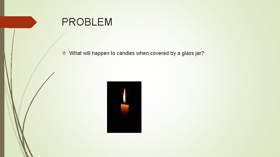 PROBLEM What will happen to candles when covered by a glass jar? 