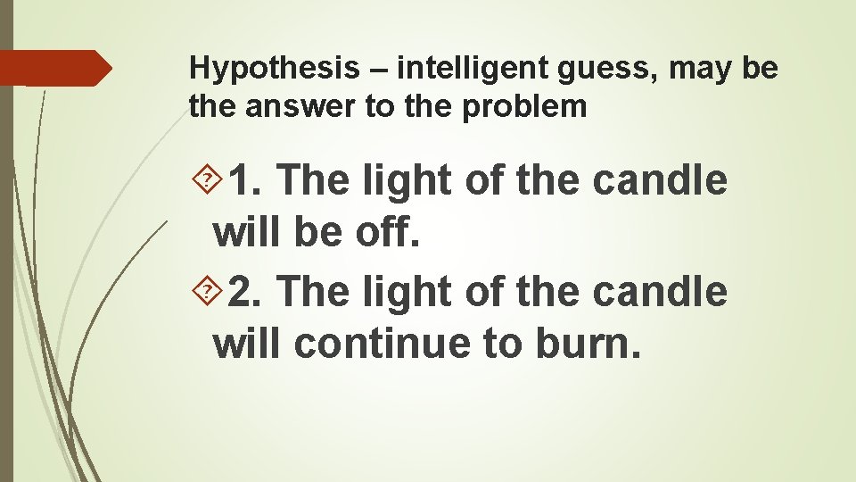 Hypothesis – intelligent guess, may be the answer to the problem 1. The light