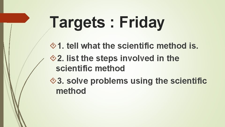 Targets : Friday 1. tell what the scientific method is. 2. list the steps