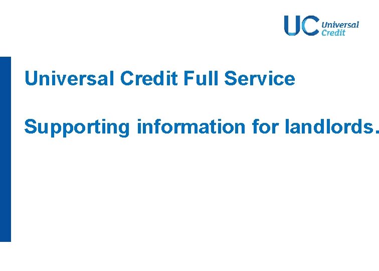 Universal Credit Full Service Supporting information for landlords. Universal Credit Full Service Supporting information for landlords.