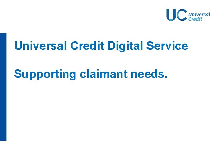 Universal Credit Digital Service Supporting claimant needs. Universal Credit Digital Service Supporting claimant needs.