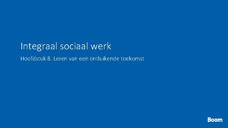 Integraal sociaal werk Hoofdstuk 8. Leren van een ontluikende toekomst 