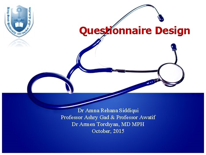 Questionnaire Design Dr Amna Rehana Siddiqui Professor Ashry Gad & Professor Awatif Dr Armen Questionnaire Design Dr Amna Rehana Siddiqui Professor Ashry Gad & Professor Awatif Dr Armen