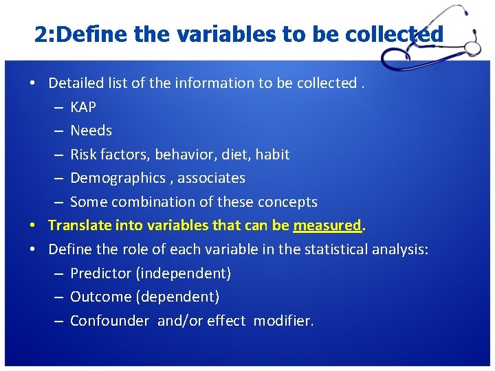 2: Define the variables to be collected • Detailed list of the information to 2: Define the variables to be collected • Detailed list of the information to