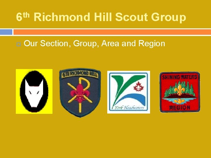 6 th Richmond Hill Scout Group Our Section, Group, Area and Region 