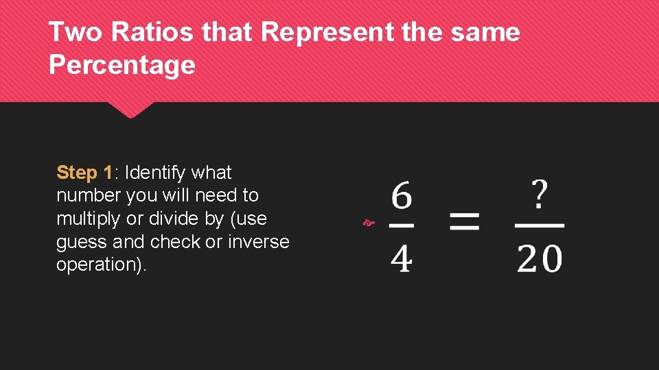Two Ratios that Represent the same Percentage Step 1: Identify what number you will