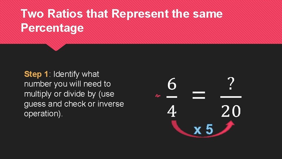 Two Ratios that Represent the same Percentage Step 1: Identify what number you will