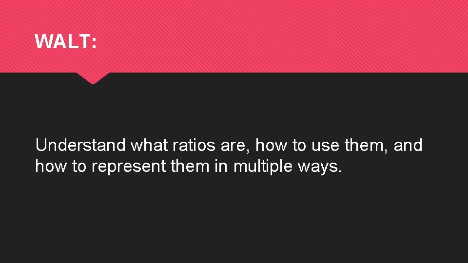 WALT: Understand what ratios are, how to use them, and how to represent them