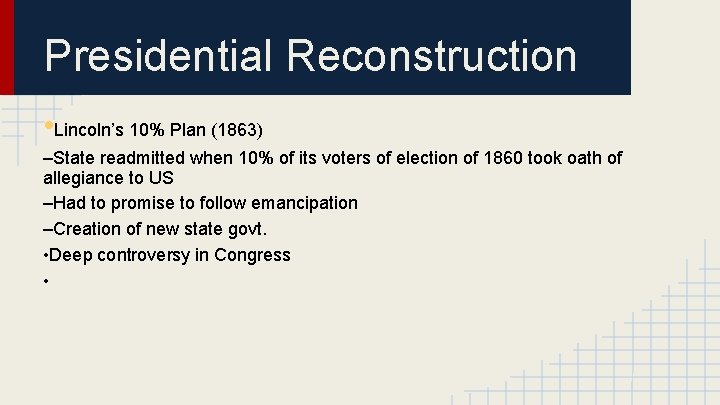 Presidential Reconstruction • Lincoln’s 10% Plan (1863) –State readmitted when 10% of its voters