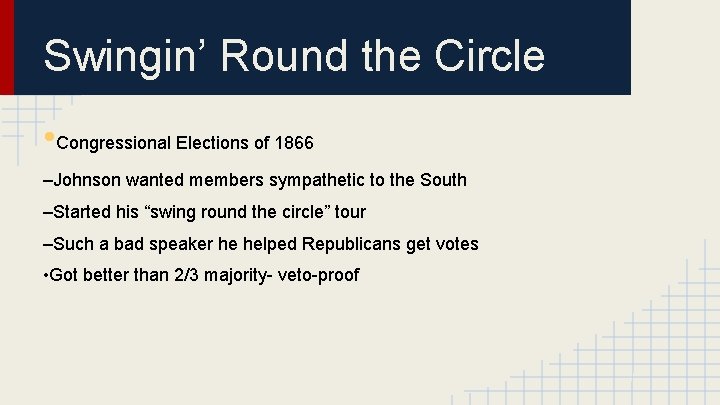 Swingin’ Round the Circle • Congressional Elections of 1866 –Johnson wanted members sympathetic to