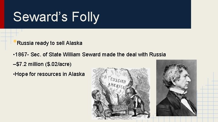 Seward’s Folly • Russia ready to sell Alaska • 1867 - Sec. of State