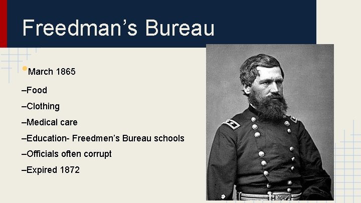 Freedman’s Bureau • March 1865 –Food –Clothing –Medical care –Education- Freedmen’s Bureau schools –Officials