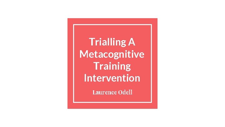 Trialling A Metacognitive Training Intervention Laurence Odell 