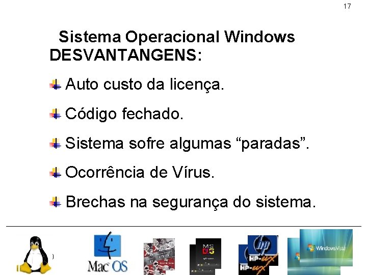 17 Sistema Operacional Windows DESVANTANGENS: Auto custo da licença. Código fechado. Sistema sofre algumas