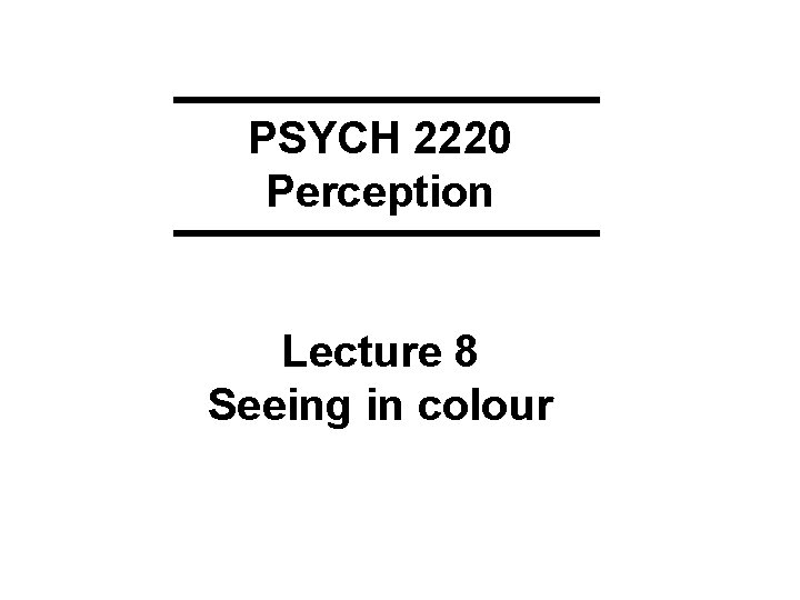 PSYCH 2220 Perception Lecture 8 Seeing in colour 