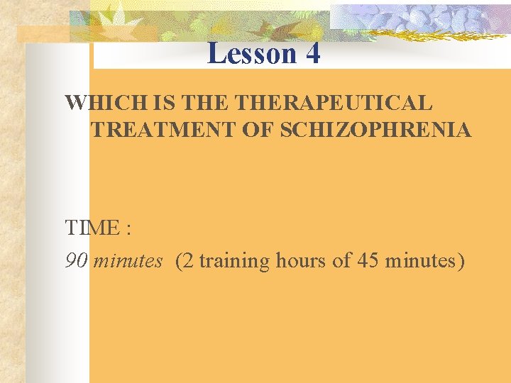Lesson 4 WHICH IS THERAPEUTICAL TREATMENT OF SCHIZOPHRENIA TIME : 90 minutes (2 training