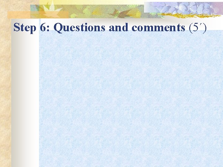 Step 6: Questions and comments (5΄) 