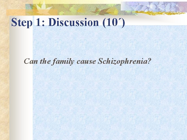 Step 1: Discussion (10΄) Can the family cause Schizophrenia? 