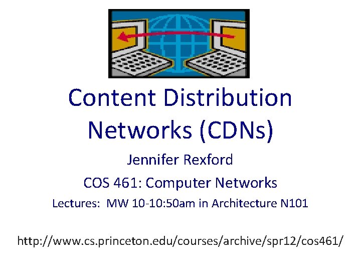 Content Distribution Networks (CDNs) Jennifer Rexford COS 461: Computer Networks Lectures: MW 10 -10: