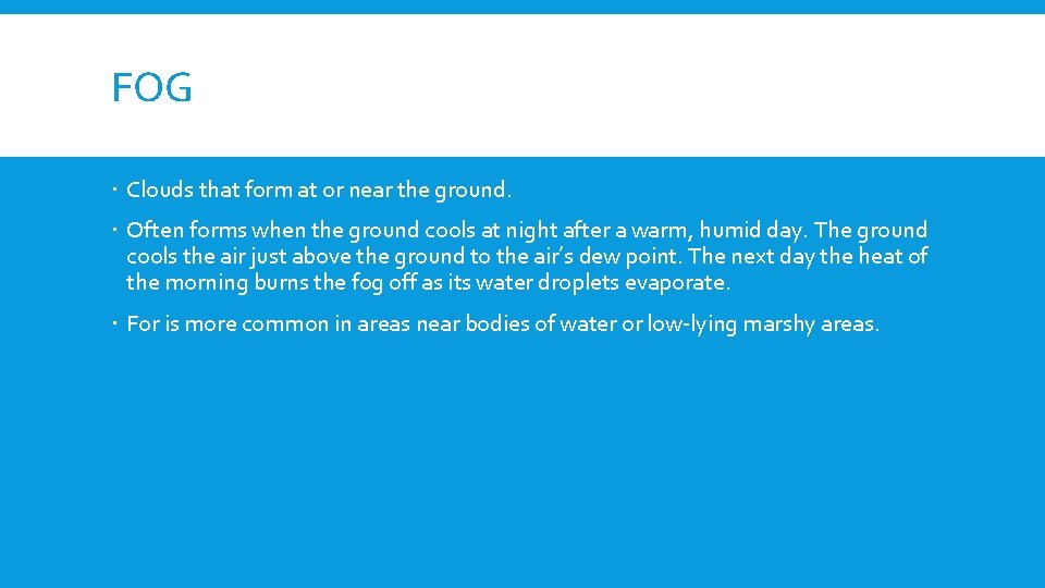 FOG Clouds that form at or near the ground. Often forms when the ground