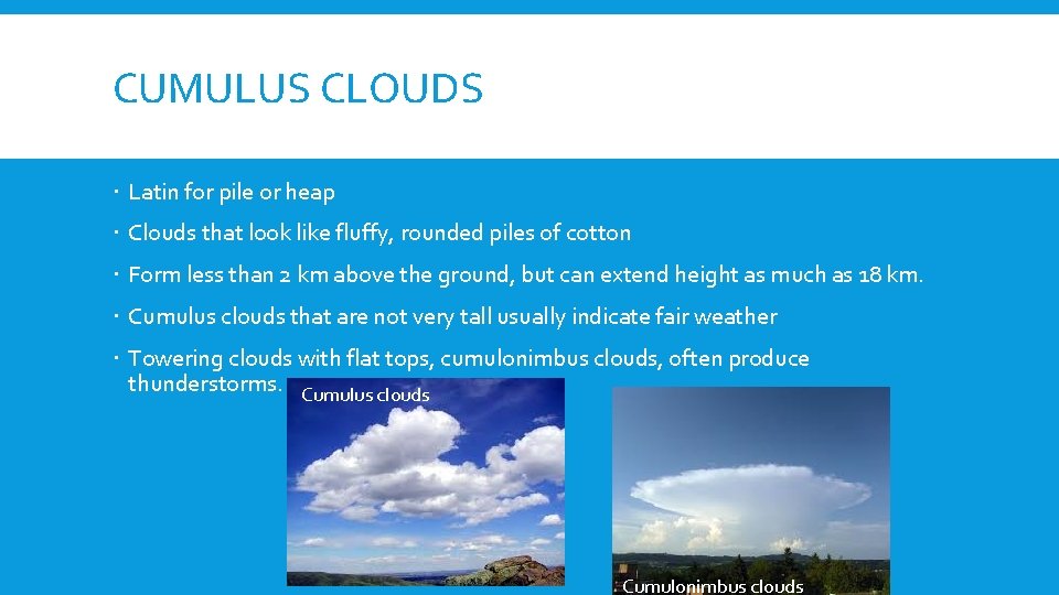 CUMULUS CLOUDS Latin for pile or heap Clouds that look like fluffy, rounded piles