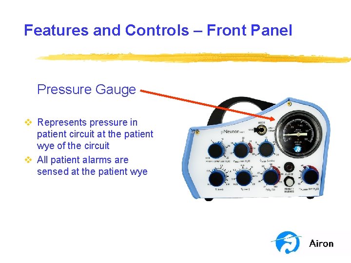 Features and Controls – Front Panel Pressure Gauge v Represents pressure in patient circuit Features and Controls – Front Panel Pressure Gauge v Represents pressure in patient circuit