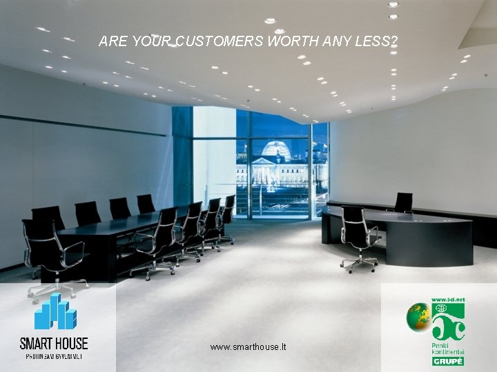 ARE YOUR CUSTOMERS WORTH ANY LESS? www. smarthouse. lt 18 