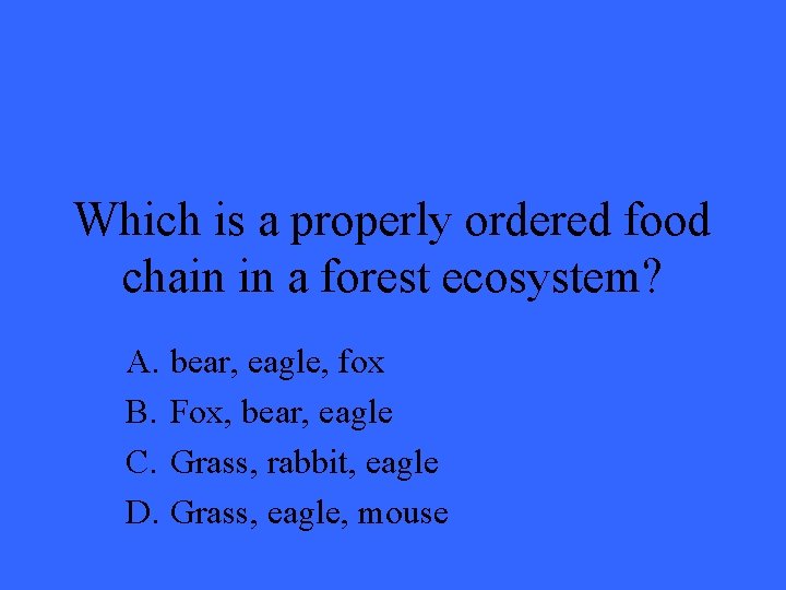 Which is a properly ordered food chain in a forest ecosystem? A. bear, eagle,