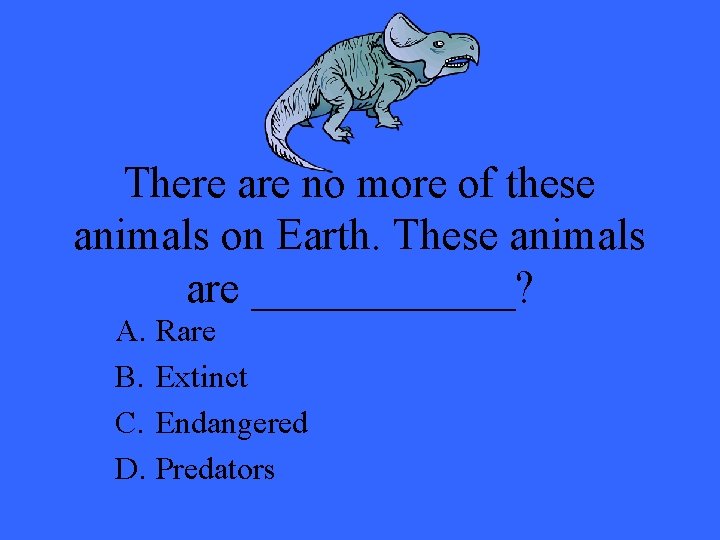 There are no more of these animals on Earth. These animals are ______? A.
