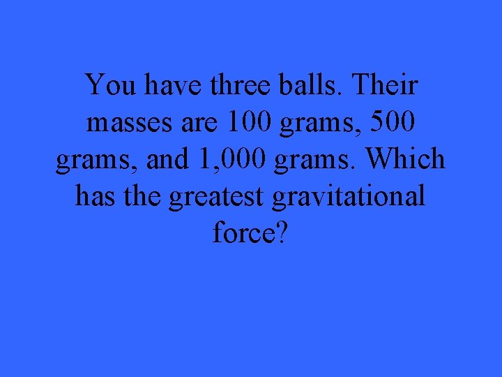 You have three balls. Their masses are 100 grams, 500 grams, and 1, 000