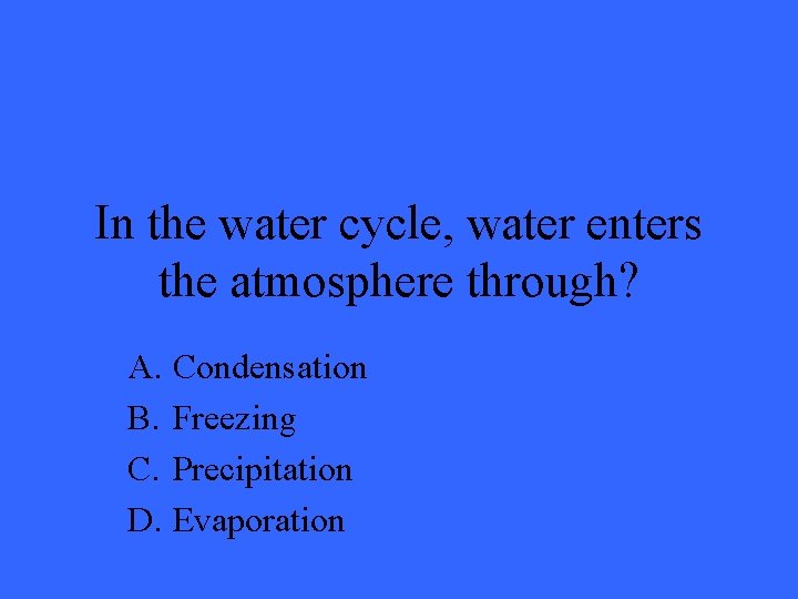 In the water cycle, water enters the atmosphere through? A. Condensation B. Freezing C.