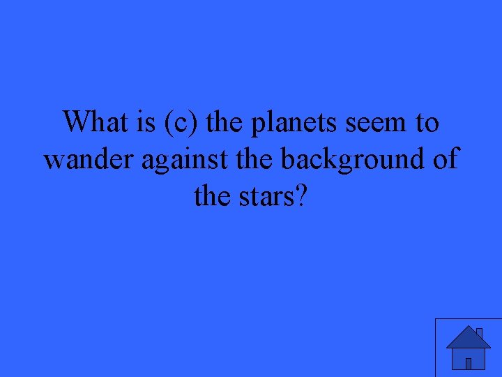 What is (c) the planets seem to wander against the background of the stars?