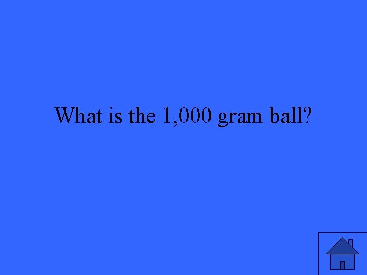 What is the 1, 000 gram ball? 